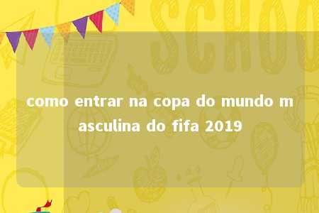 como entrar na copa do mundo masculina do fifa 2019