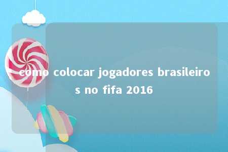 como colocar jogadores brasileiros no fifa 2016