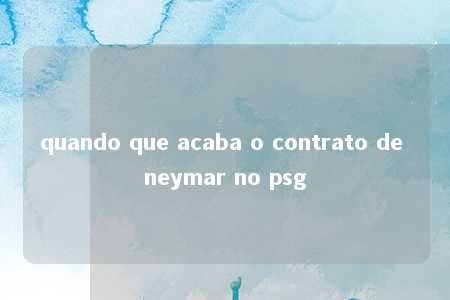 quando que acaba o contrato de neymar no psg