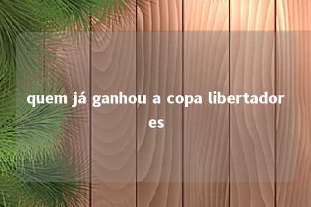 quem já ganhou a copa libertadores