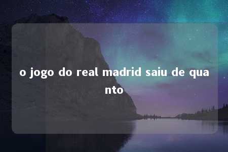 o jogo do real madrid saiu de quanto