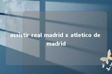 assistir real madrid x atletico de madrid