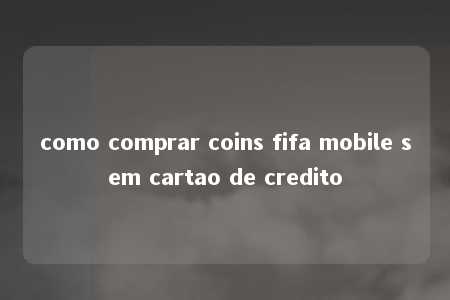 como comprar coins fifa mobile sem cartao de credito