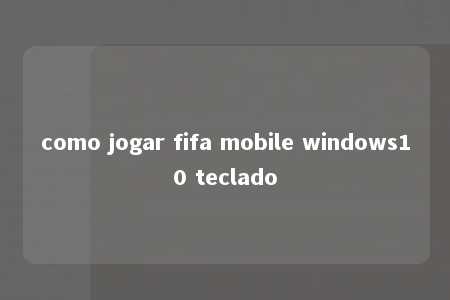 como jogar fifa mobile windows10 teclado