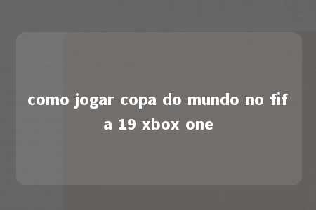 como jogar copa do mundo no fifa 19 xbox one