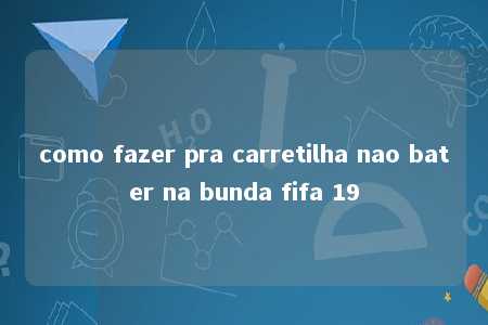 como fazer pra carretilha nao bater na bunda fifa 19