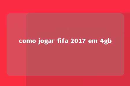 como jogar fifa 2017 em 4gb