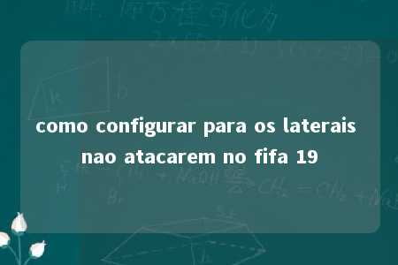 como configurar para os laterais nao atacarem no fifa 19