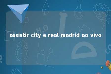 assistir city e real madrid ao vivo