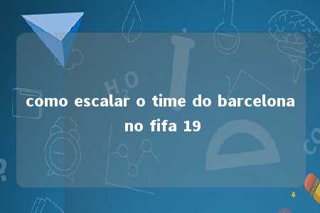 como escalar o time do barcelona no fifa 19