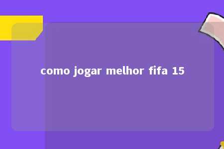 como jogar melhor fifa 15