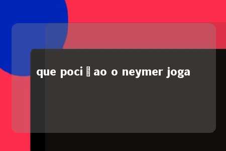 que pociçao o neymer joga