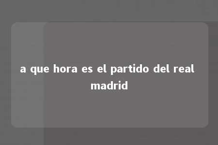 a que hora es el partido del real madrid