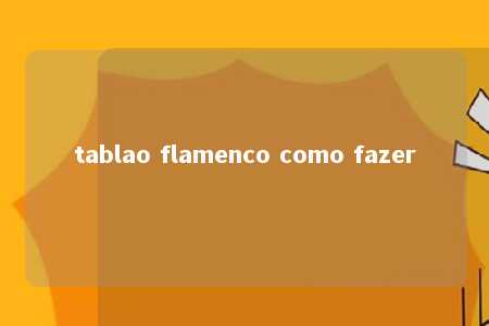 tablao flamenco como fazer