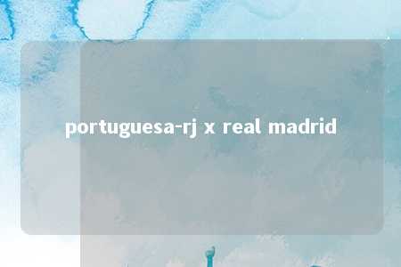 portuguesa-rj x real madrid