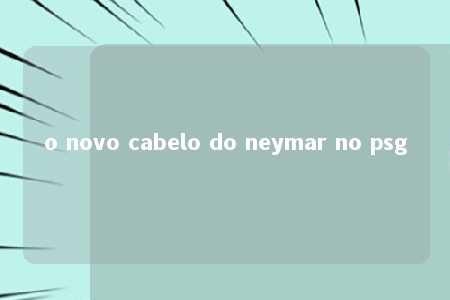 o novo cabelo do neymar no psg