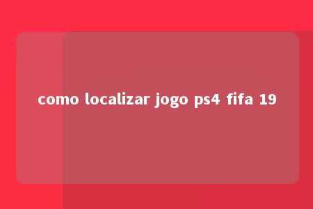 como localizar jogo ps4 fifa 19