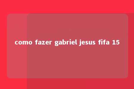 como fazer gabriel jesus fifa 15