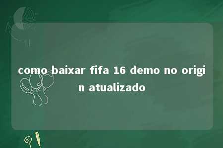 como baixar fifa 16 demo no origin atualizado