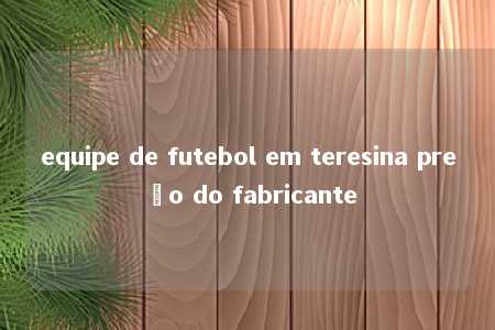 equipe de futebol em teresina preço do fabricante