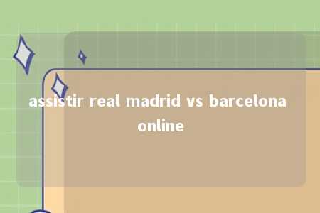 assistir real madrid vs barcelona online