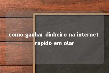 como ganhar dinheiro na internet rapido em olar