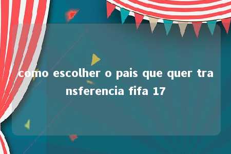 como escolher o pais que quer transferencia fifa 17