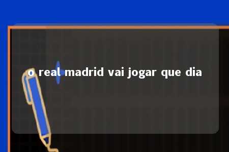 o real madrid vai jogar que dia