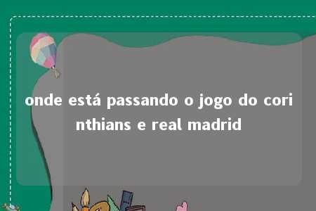 onde está passando o jogo do corinthians e real madrid