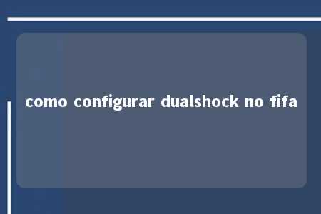 como configurar dualshock no fifa