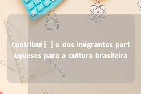 contribuição dos imigrantes portugueses para a cultura brasileira