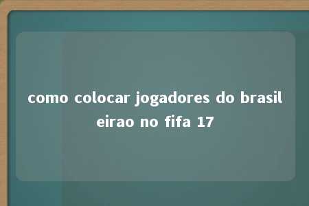 como colocar jogadores do brasileirao no fifa 17