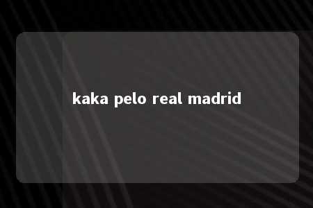 kaka pelo real madrid