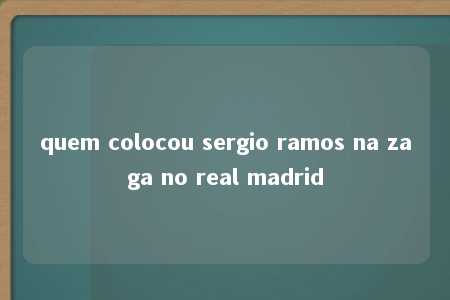 quem colocou sergio ramos na zaga no real madrid