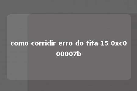 como corridir erro do fifa 15 0xc000007b