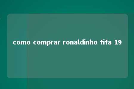 como comprar ronaldinho fifa 19