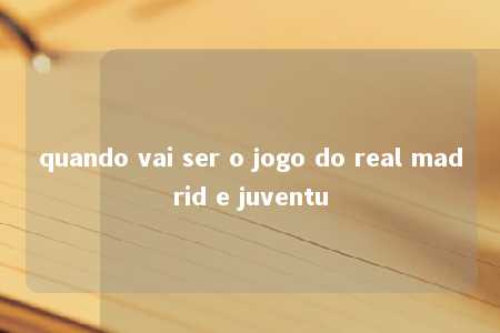 quando vai ser o jogo do real madrid e juventu