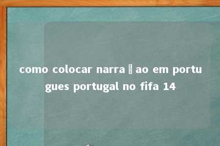 como colocar narraçao em portugues portugal no fifa 14