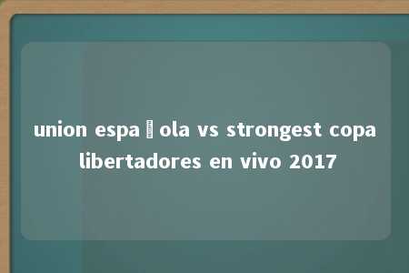 union española vs strongest copa libertadores en vivo 2017