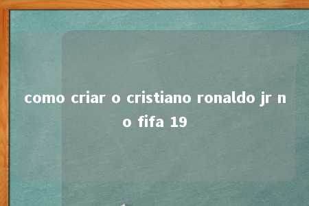 como criar o cristiano ronaldo jr no fifa 19