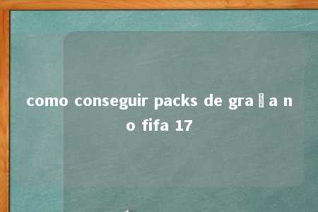 como conseguir packs de graça no fifa 17