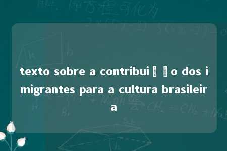 texto sobre a contribuição dos imigrantes para a cultura brasileira