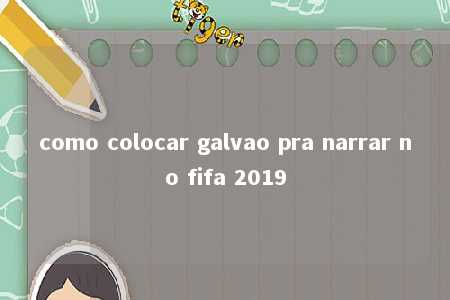 como colocar galvao pra narrar no fifa 2019