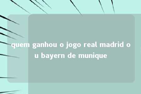 quem ganhou o jogo real madrid ou bayern de munique