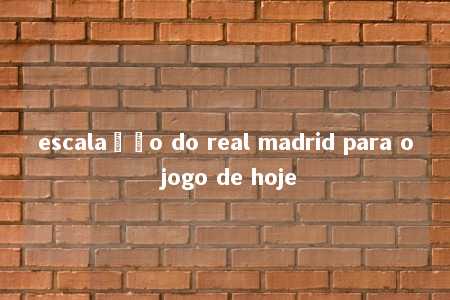 escalação do real madrid para o jogo de hoje