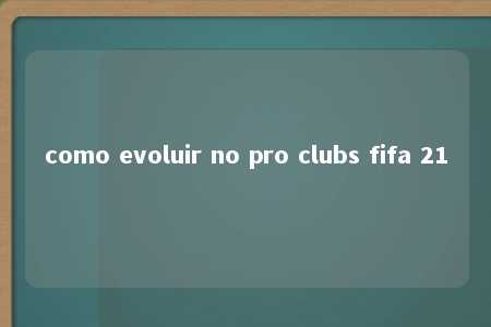 como evoluir no pro clubs fifa 21