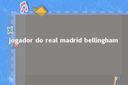 jogador do real madrid bellingham