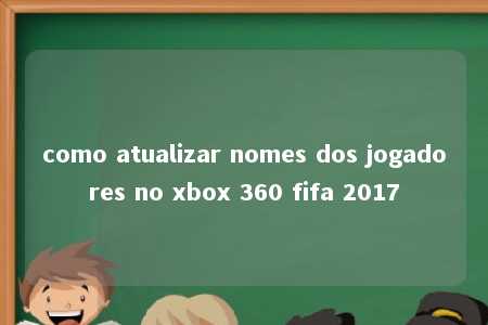 como atualizar nomes dos jogadores no xbox 360 fifa 2017