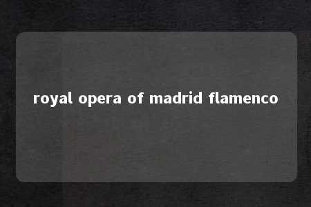 royal opera of madrid flamenco