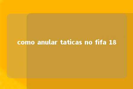 como anular taticas no fifa 18